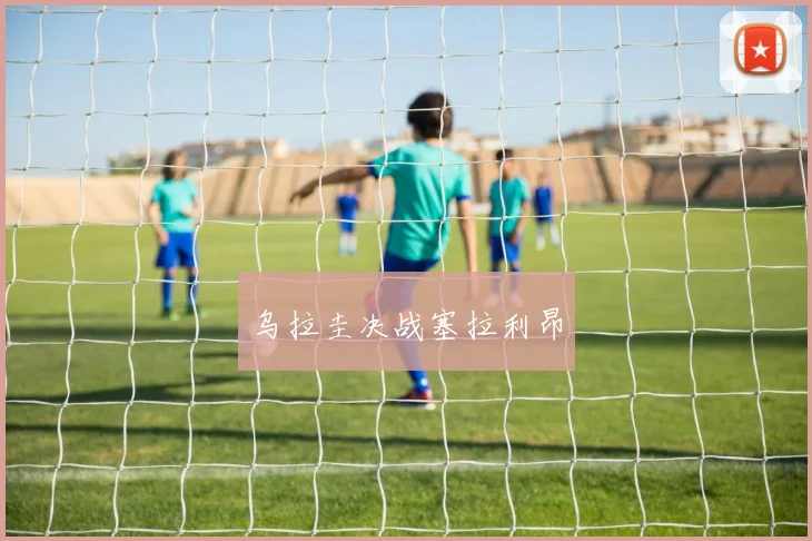 乌拉圭决战塞拉利昂
