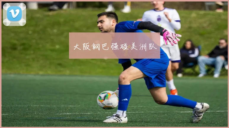大阪钢巴强碰美洲队