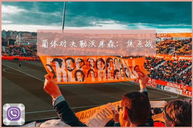 葡体对决勒沃库森：焦点战