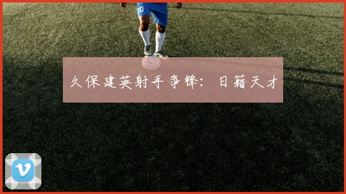 久保建英射手争锋：日籍天才