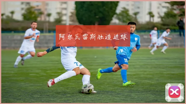 阿尔瓦雷斯独造进球