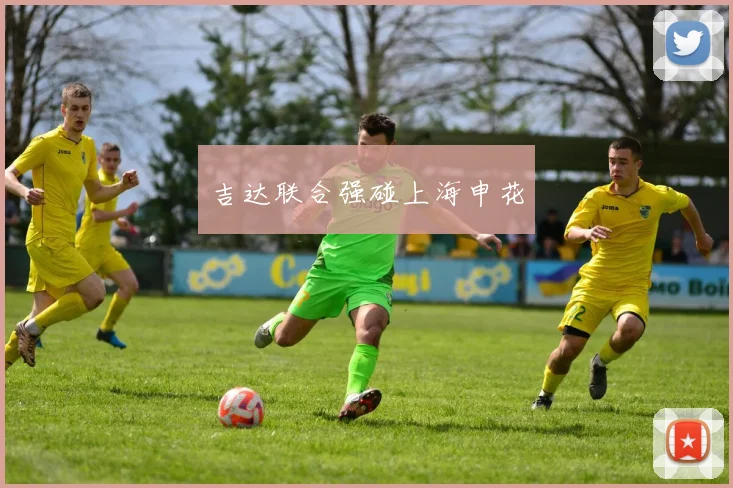 吉达联合强碰上海申花
