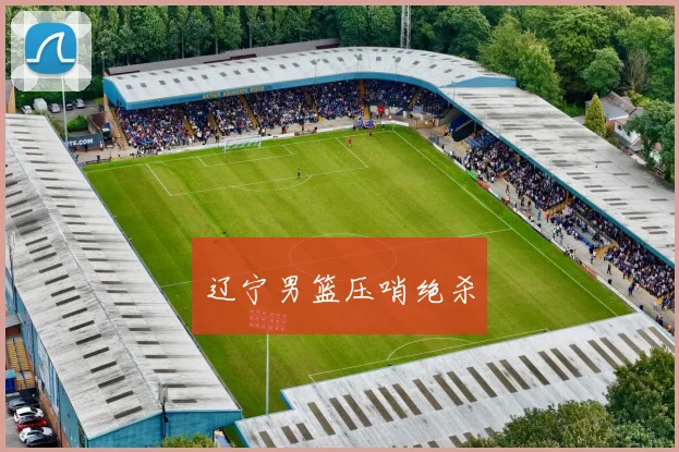辽宁男篮压哨绝杀