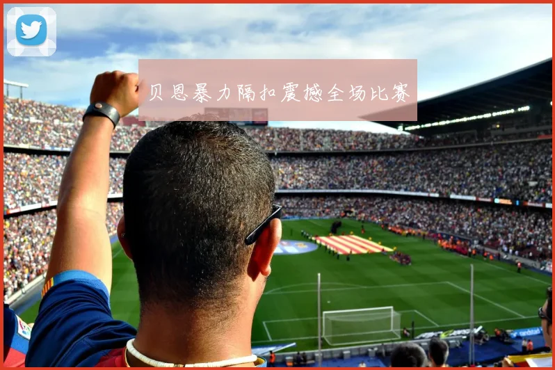 贝恩暴力隔扣震撼全场比赛