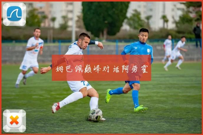 姆巴佩巅峰对话阿劳霍