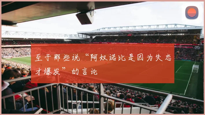 至于那些说“阿奴诺比是因为失恋才爆发”的言论