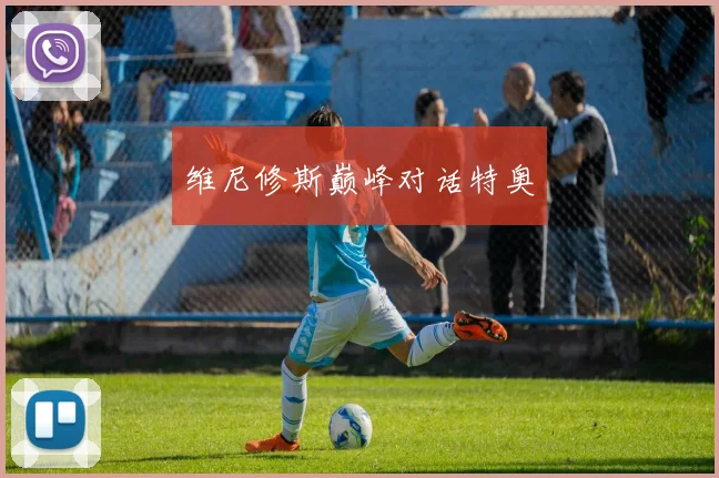 维尼修斯巅峰对话特奥