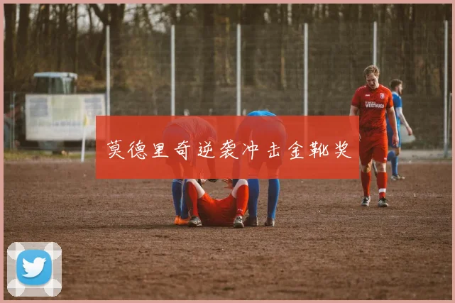 莫德里奇逆袭冲击金靴奖
