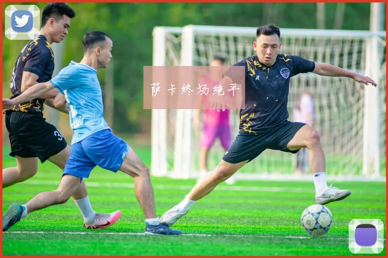 萨卡终场绝平