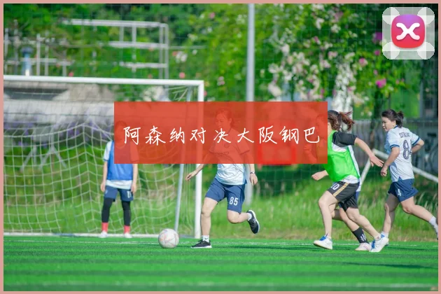 阿森纳对决大阪钢巴