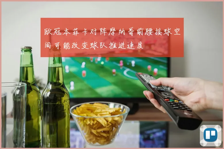 欧冠本菲卡对阵摩纳哥前腰接球空间可能改变球队推进速度