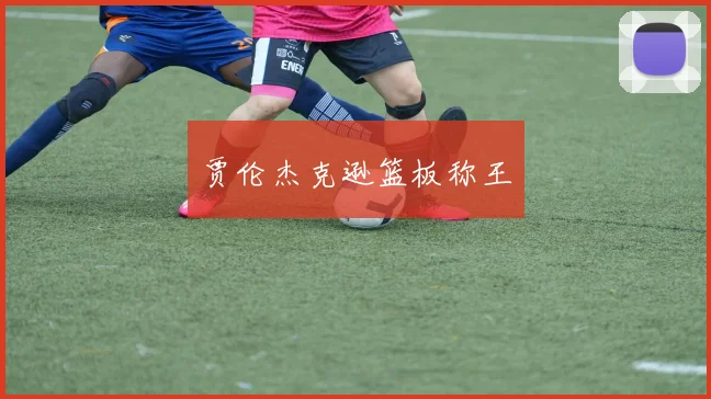 贾伦杰克逊篮板称王