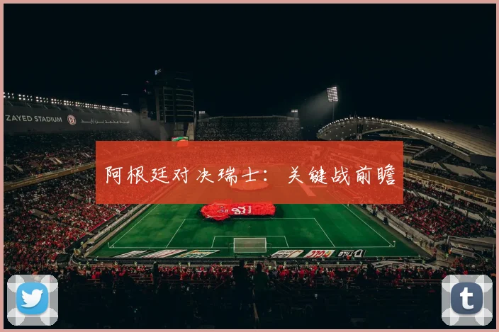 阿根廷对决瑞士：关键战前瞻