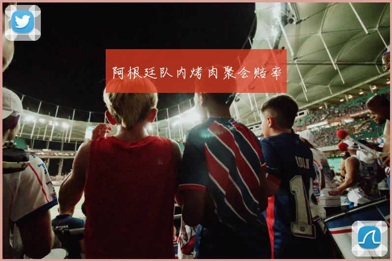 阿根廷队内烤肉聚会赔率