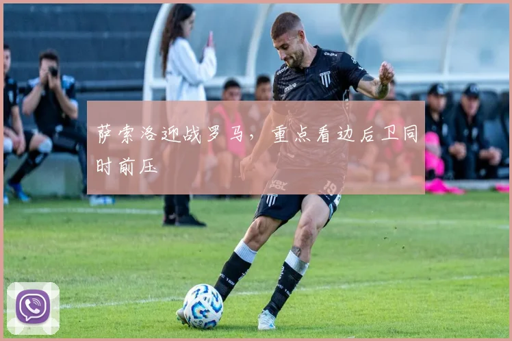 萨索洛迎战罗马，重点看边后卫同时前压