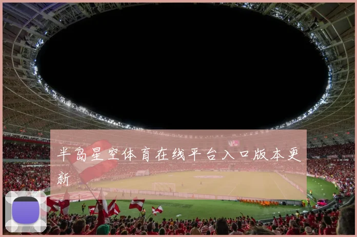 半岛星空体育在线平台入口版本更新