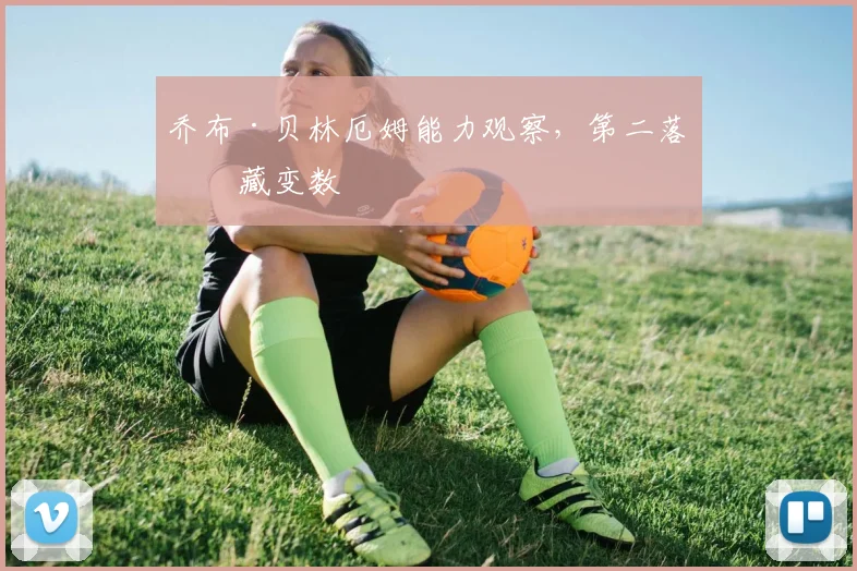 乔布·贝林厄姆能力观察，第二落点藏变数