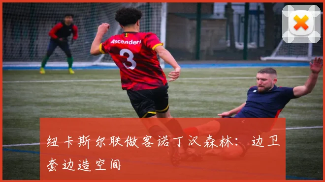 纽卡斯尔联做客诺丁汉森林：边卫套边造空间