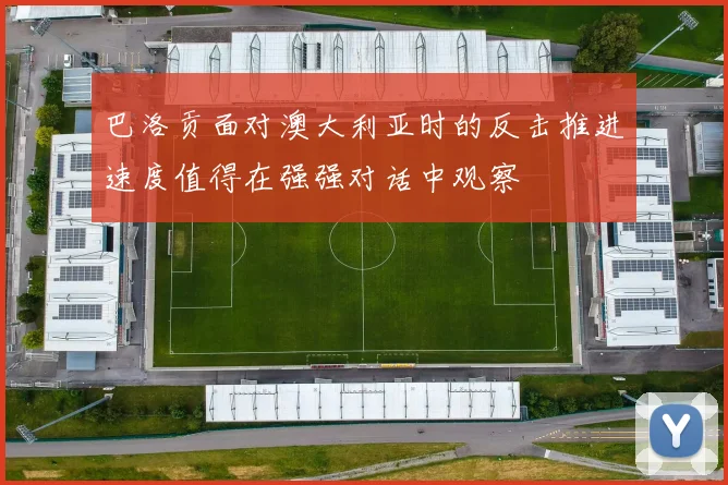 巴洛贡面对澳大利亚时的反击推进速度值得在强强对话中观察