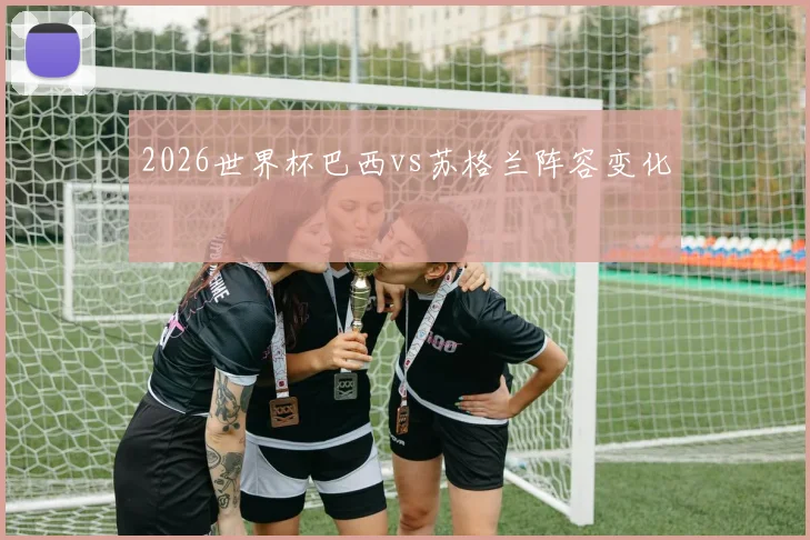 2026世界杯巴西vs苏格兰阵容变化