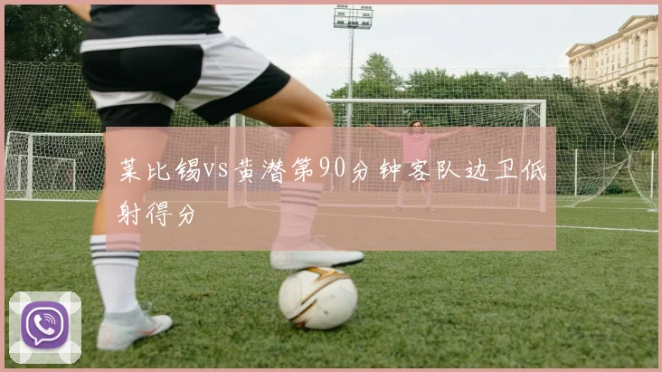 莱比锡vs黄潜第90分钟客队边卫低射得分