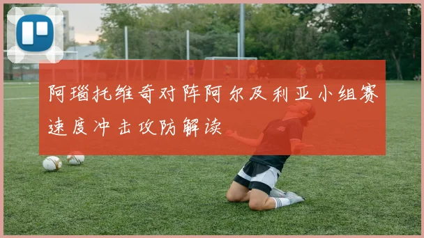 阿瑙托维奇对阵阿尔及利亚小组赛速度冲击攻防解读