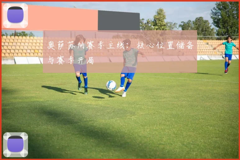 奥萨苏纳赛季主线:核心位置储备与赛季开局
