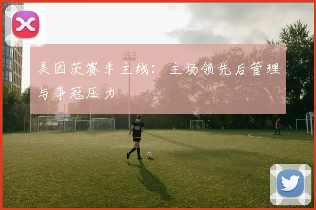 美因茨赛季主线：主场领先后管理与争冠压力