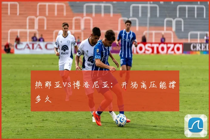 热那亚vs博洛尼亚：开场高压能撑多久