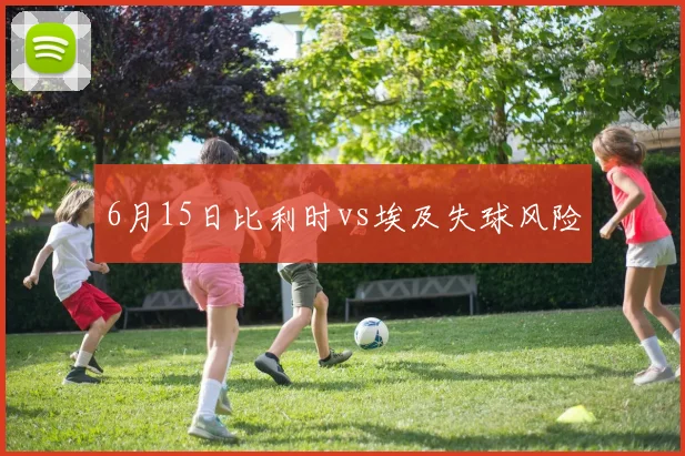 6月15日比利时vs埃及失球风险