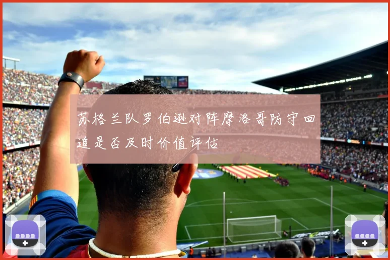 苏格兰队罗伯逊对阵摩洛哥防守回追是否及时价值评估