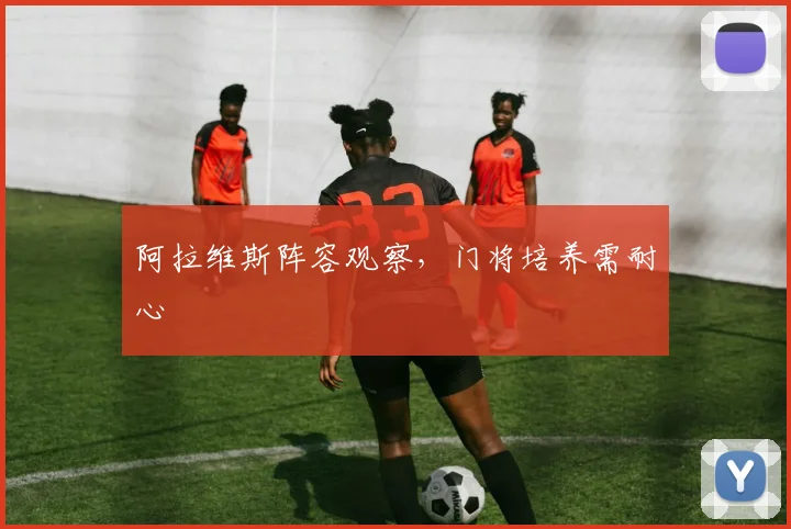 阿拉维斯阵容观察，门将培养需耐心
