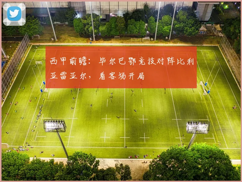 西甲前瞻：毕尔巴鄂竞技对阵比利亚雷亚尔，看客场开局
