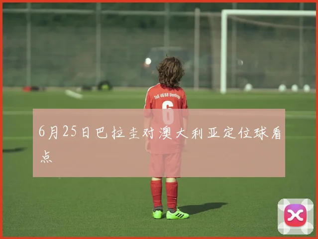 6月25日巴拉圭对澳大利亚定位球看点