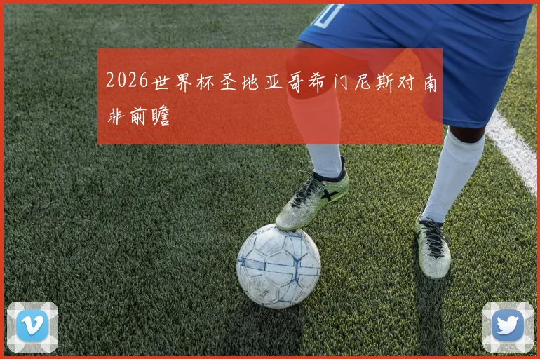 2026世界杯圣地亚哥希门尼斯对南非前瞻