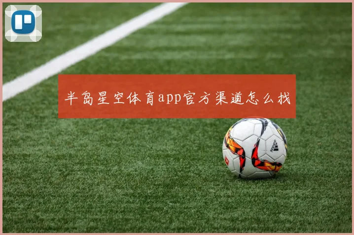 半岛星空体育app官方渠道怎么找