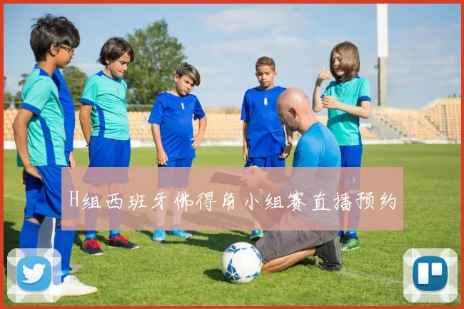 H组西班牙佛得角小组赛直播预约